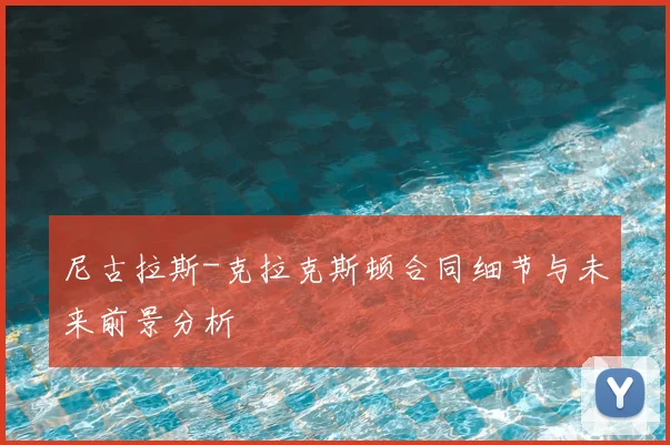 尼古拉斯-克拉克斯顿合同细节与未来前景分析