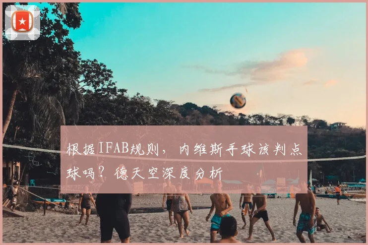 根据IFAB规则,内维斯手球该判点球吗?德天空深度分析