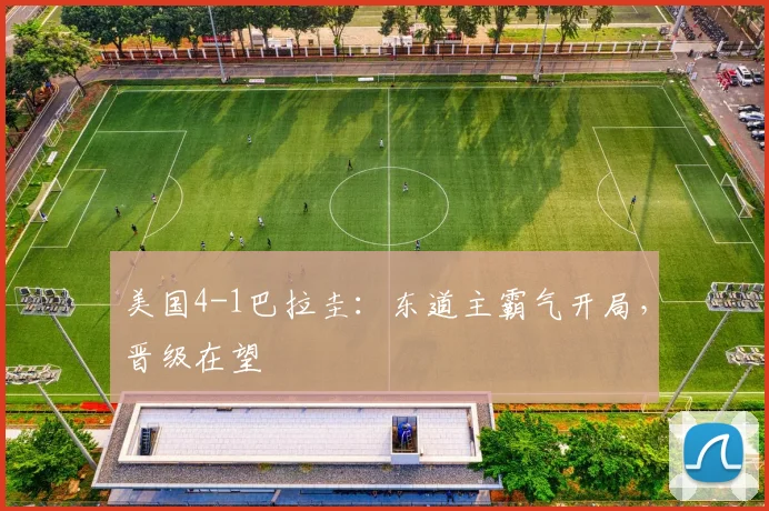 美国4-1巴拉圭：东道主霸气开局，晋级在望