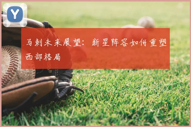 马刺未来展望:新星阵容如何重塑西部格局