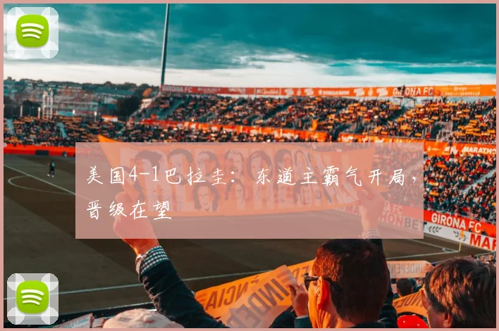 美国4-1巴拉圭:东道主霸气开局,晋级在望