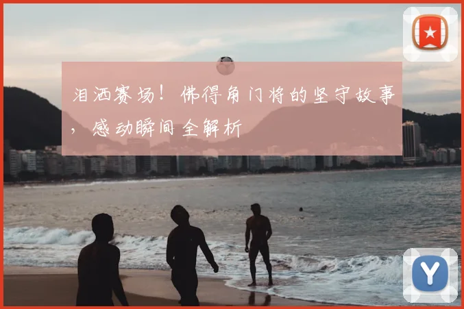 泪洒赛场!佛得角门将的坚守故事,感动瞬间全解析