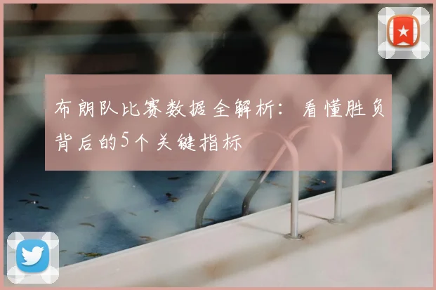 布朗队比赛数据全解析：看懂胜负背后的5个关键指标